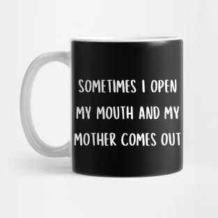 Sometimes I open my mouth and my mother comes out Mug